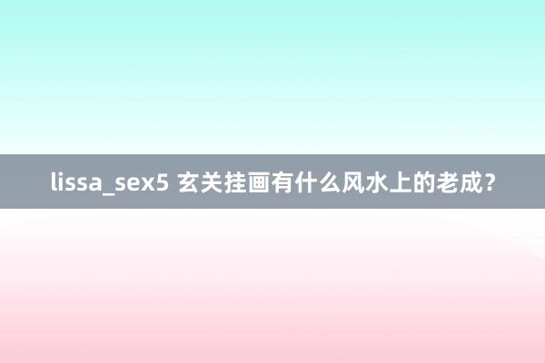 lissa_sex5 玄关挂画有什么风水上的老成？