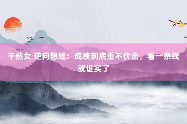 干熟女 逆向想维：成绩到底重不伏击，看一条线就证实了