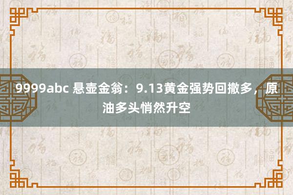 9999abc 悬壶金翁：9.13黄金强势回撤多，原油多头悄然升空