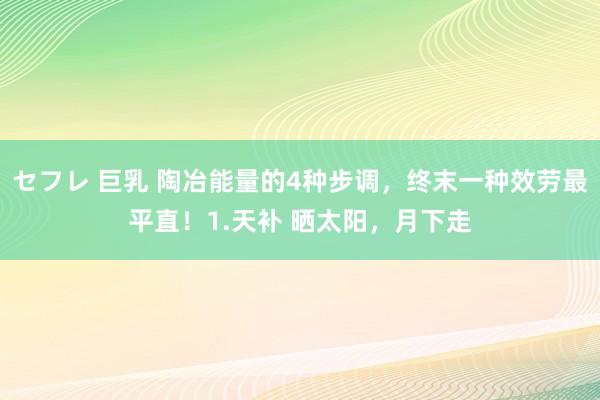 セフレ 巨乳 陶冶能量的4种步调，终末一种效劳最平直！1.天补 晒太阳，月下走