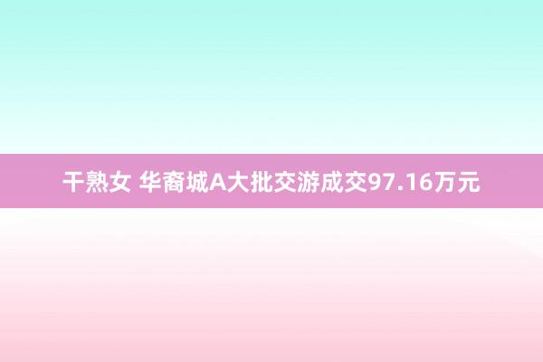 干熟女 华裔城A大批交游成交97.16万元