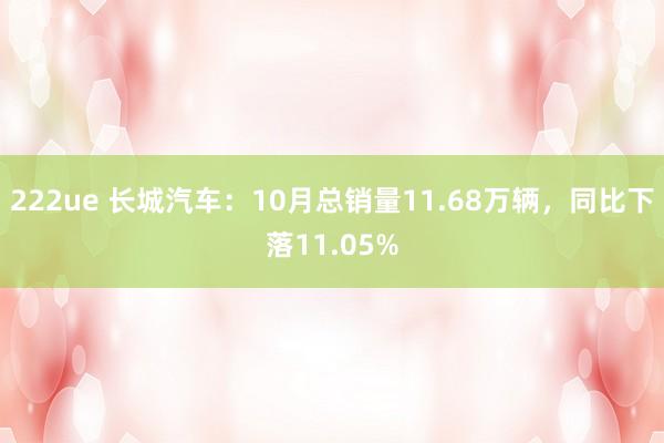 222ue 长城汽车：10月总销量11.68万辆，同比下落11.05%