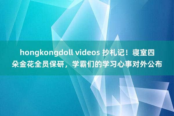 hongkongdoll videos 抄札记！寝室四朵金花全员保研，学霸们的学习心事对外公布