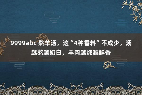 9999abc 熬羊汤，这“4种香料”不成少，汤越熬越奶白，羊肉越炖越鲜香