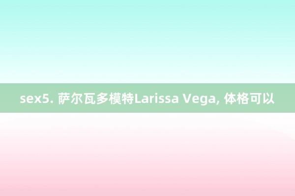 sex5. 萨尔瓦多模特Larissa Vega， 体格可以