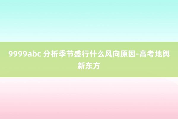 9999abc 分析季节盛行什么风向原因-高考地舆新东方