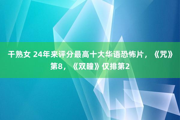 干熟女 24年来评分最高十大华语恐怖片，《咒》第8，《双瞳》仅排第2