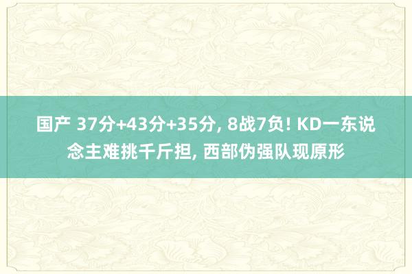 国产 37分+43分+35分， 8战7负! KD一东说念主难挑千斤担， 西部伪强队现原形