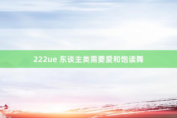 222ue 东谈主类需要爱和饱读舞