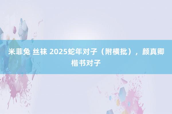 米菲兔 丝袜 2025蛇年对子（附横批），颜真卿楷书对子