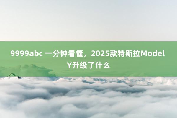 9999abc 一分钟看懂，2025款特斯拉Model Y升级了什么