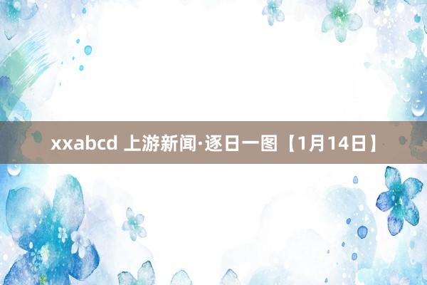 xxabcd 上游新闻·逐日一图【1月14日】